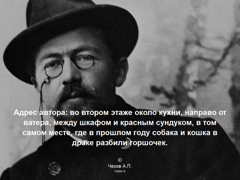Адрес автора: во втором этаже около кухни, направо от ватера, между шкафом и красным сундуком, в том самом месте, где в прошлом году собака и кошка в драке разбили горшочек. © Чехов А.П.