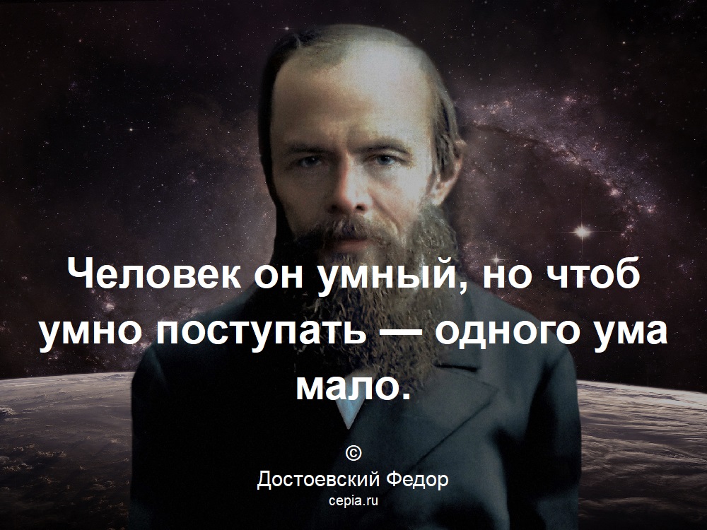 Человек он умный, но чтоб умно поступать — одного ума мало. © Достоевский Федор