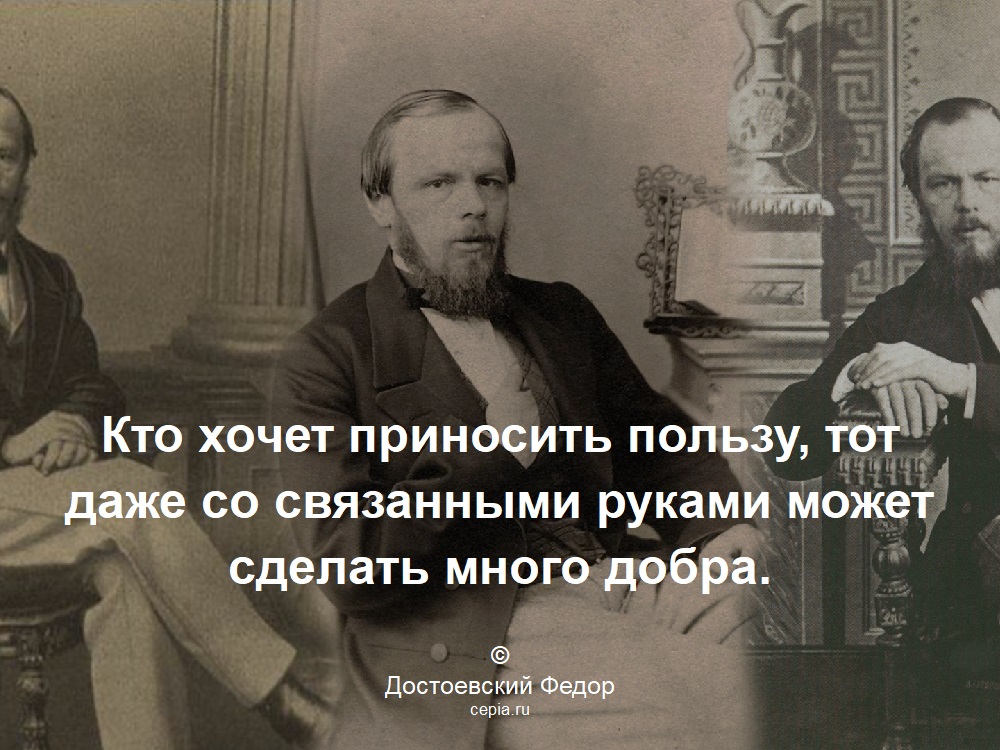 Кто хочет приносить пользу, тот даже со связанными руками может сделать много добра. © Достоевский Федор