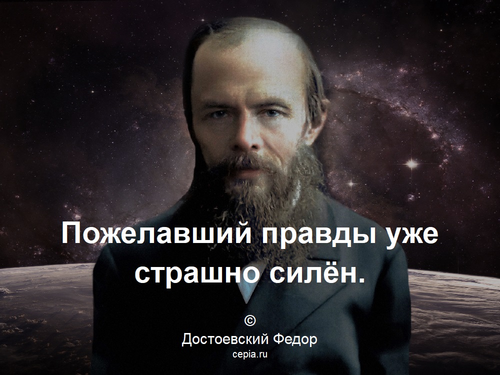 Пожелавший правды уже страшно силён. © Достоевский Федор