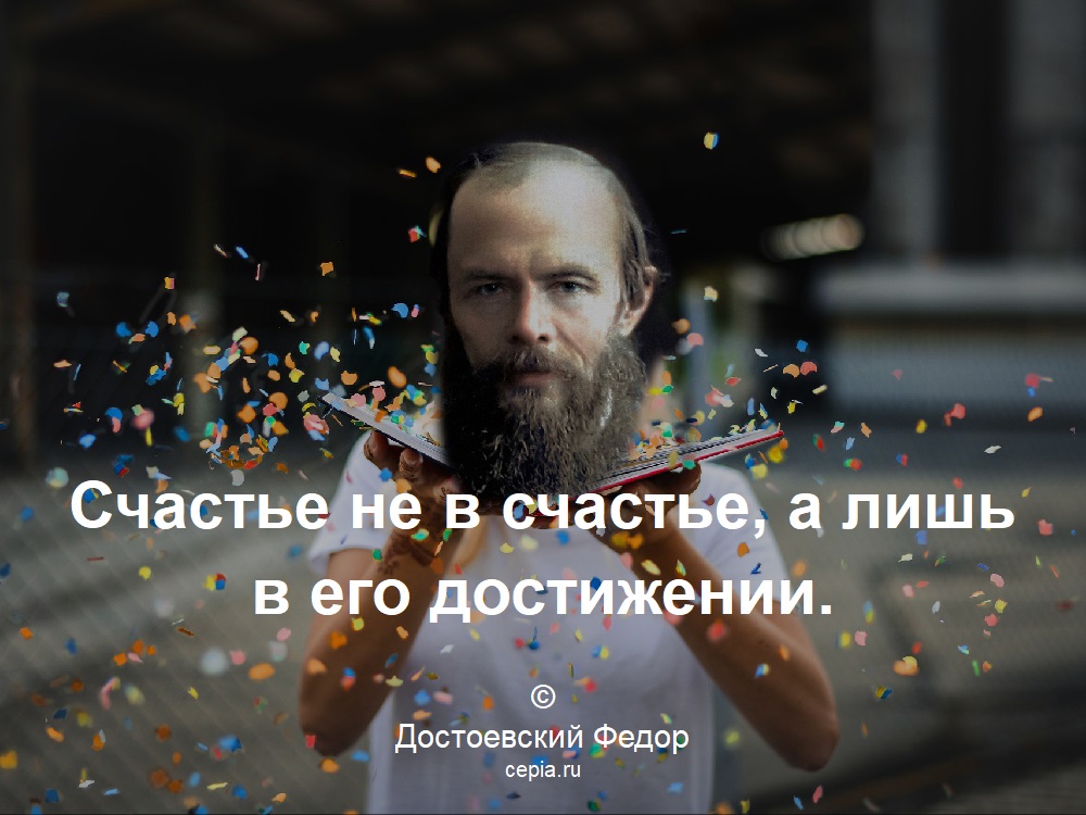 Счастье не в счастье, а лишь в его достижении. © Достоевский Федор