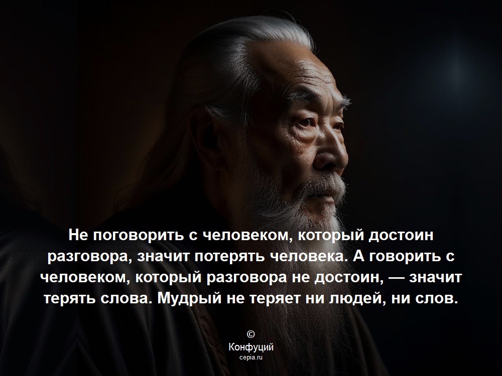 Не поговорить с человеком, который достоин разговора, значит потерять человека. А говорить с человеком, который разговора не достоин, — значит терять слова. Мудрый не теряет ни людей, ни слов. © Конфуций