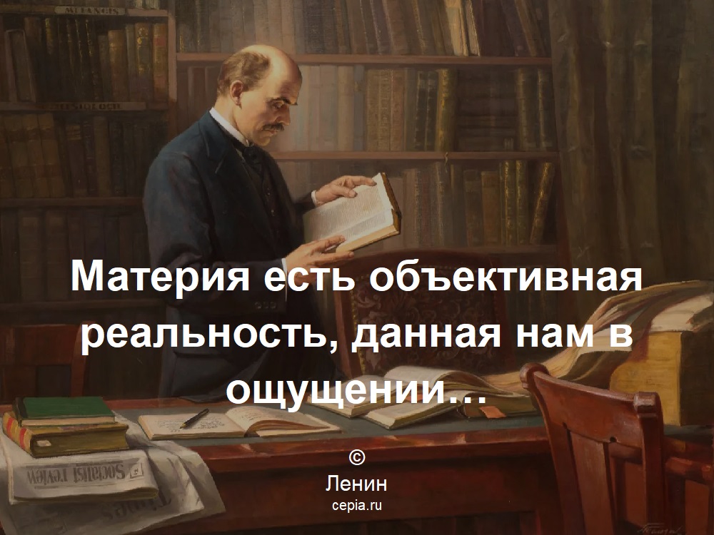Материя есть объективная реальность, данная нам в ощущении… © Ленин