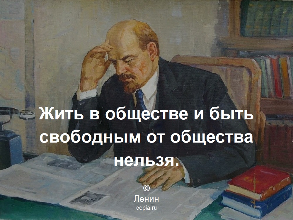 Жить в обществе и быть свободным от общества нельзя. © Ленин