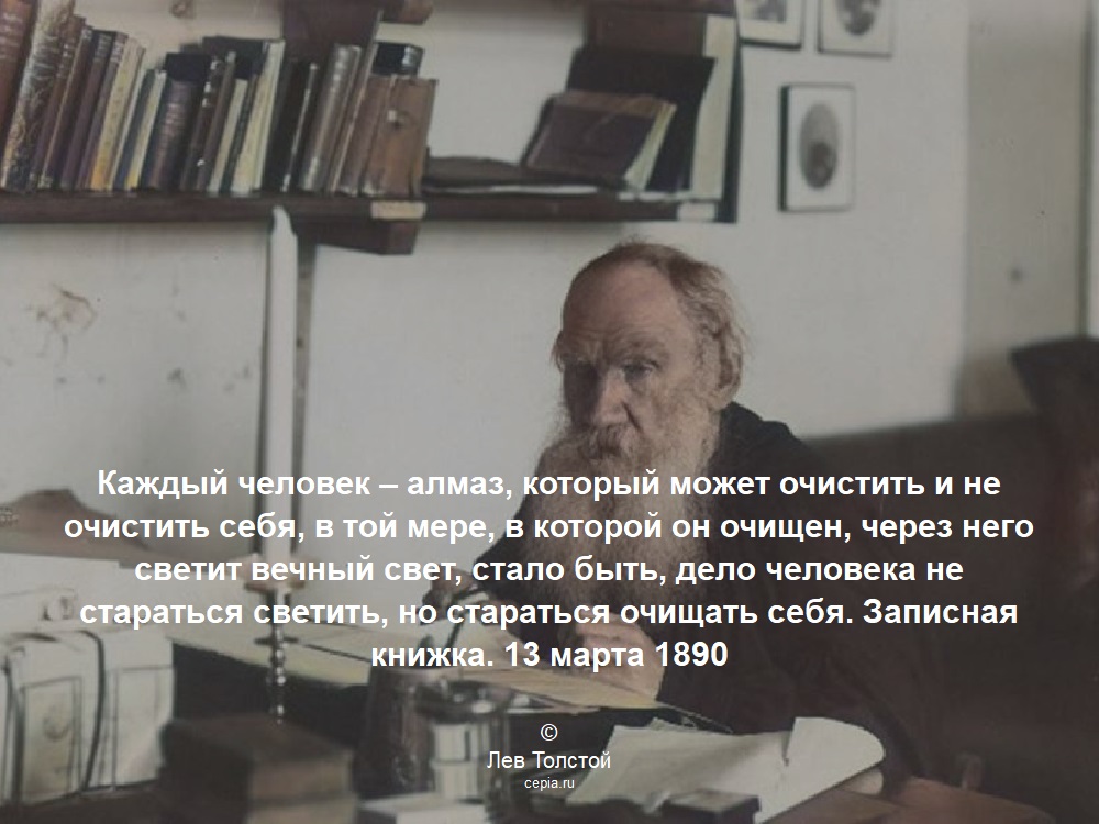 Каждый человек – алмаз, который может очистить и не очистить себя, в той мере, в которой он очищен, через него светит вечный свет, стало быть, дело человека не стараться светить, но стараться очищать себя. Записная книжка. 13 марта 1890 © Лев Толстой
