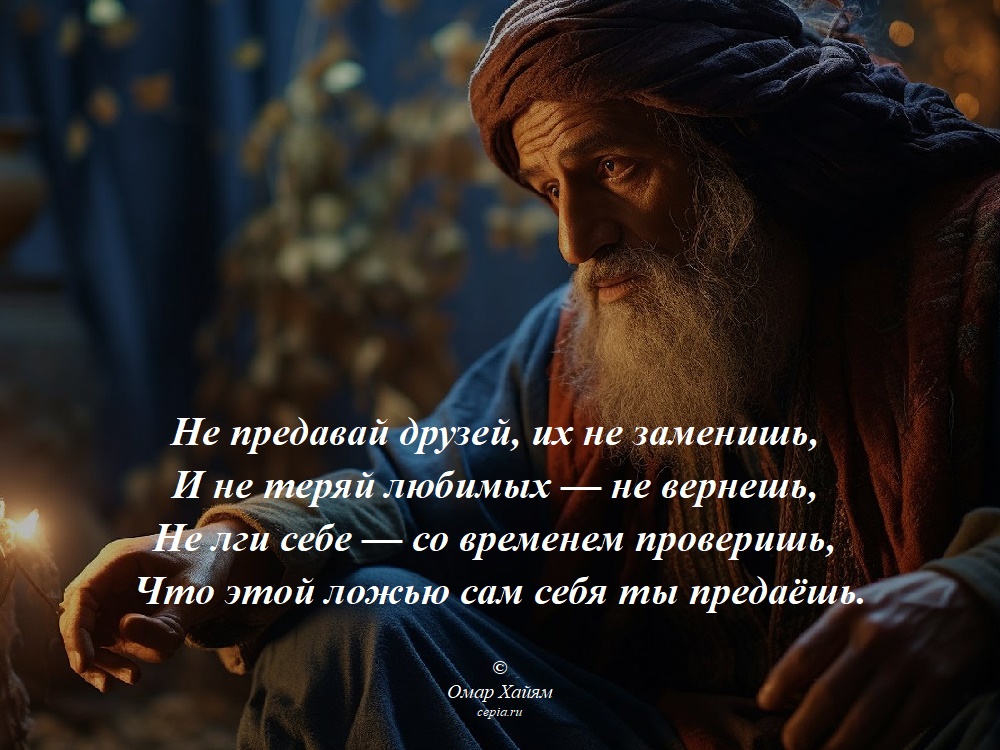 Не предавай друзей, их не заменишь,
И не теряй любимых — не вернешь,
Не лги себе — со временем проверишь,
Что этой ложью сам себя ты предаёшь. © Омар Хайям