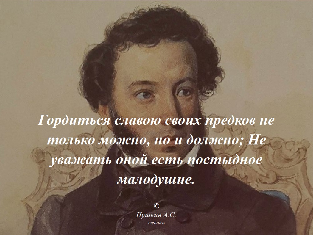 Гордиться славою своих предков не только можно, но и должно; Не уважать оной есть постыдное малодушие. © Пушкин А.С.