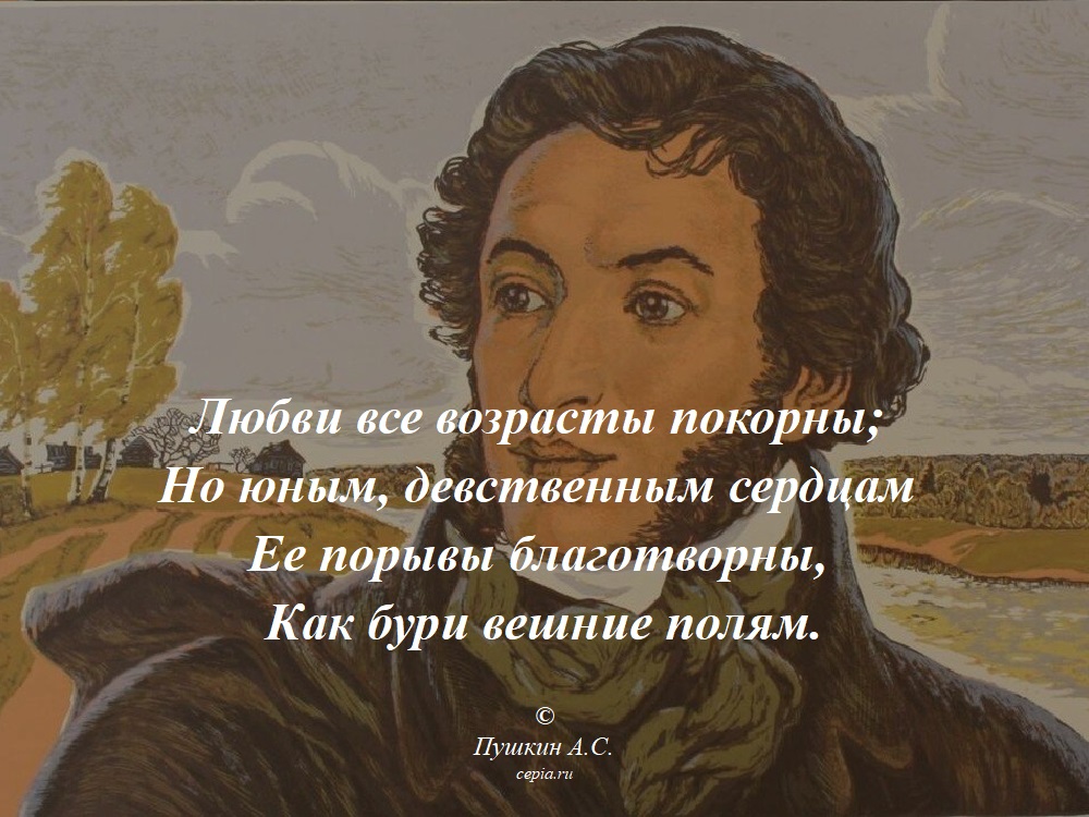 Любви все возрасты покорны;
Но юным, девственным сердцам
Ее порывы благотворны,
Как бури вешние полям. © Пушкин А.С.