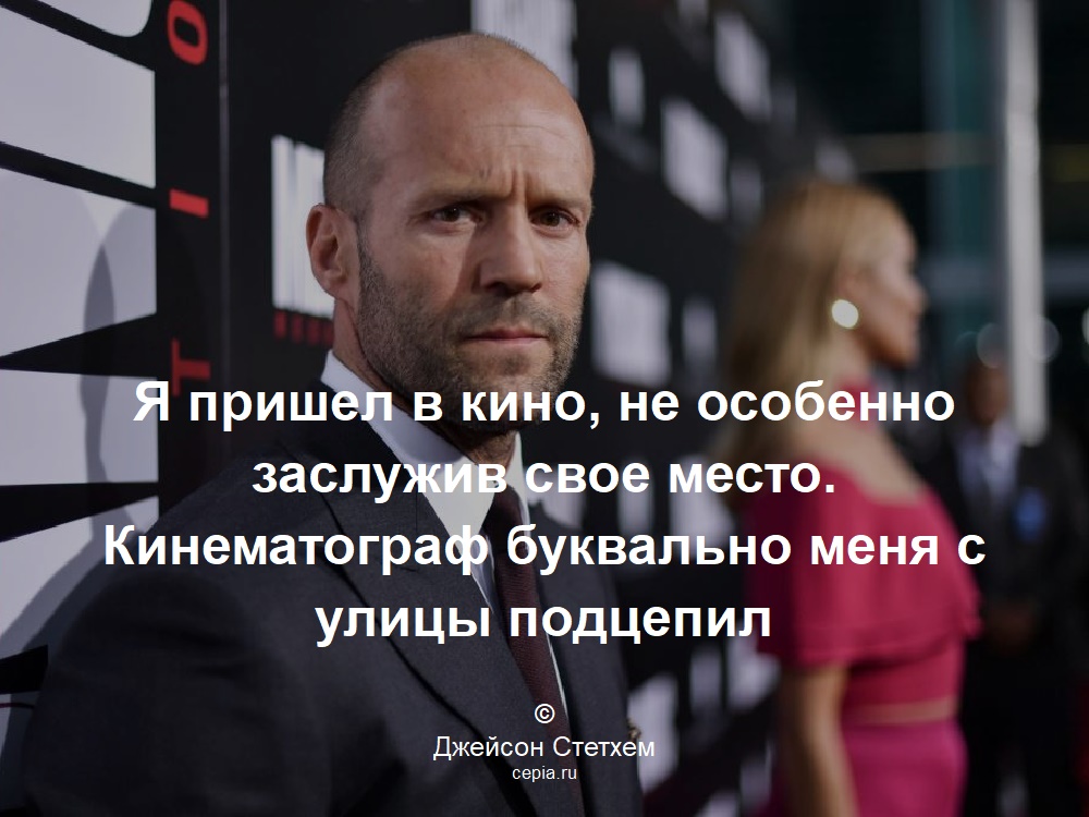 Я пришел в кино, не особенно заслужив свое место. Кинематограф буквально меня с улицы подцепил © Джейсон Стетхем