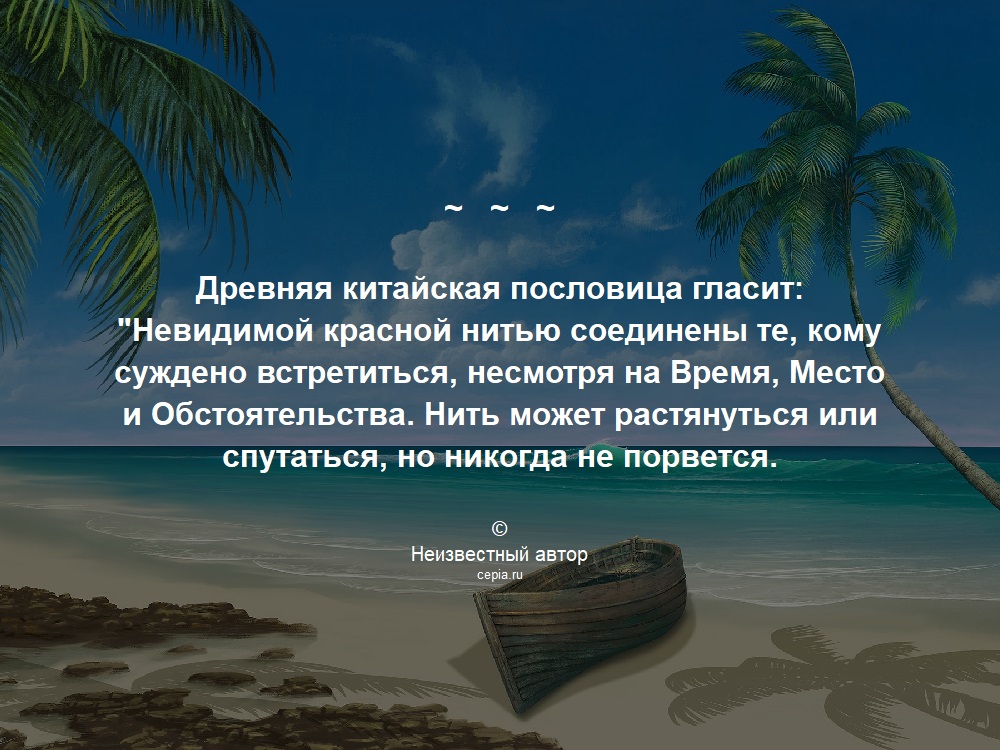 Древняя китайская пословица гласит: 'Невидимой красной нитью соединены те, кому суждено встретиться, несмотря на Время, Место и Обстоятельства. Нить может растянуться или спутаться, но никогда не порвется. © Неизвестный автор